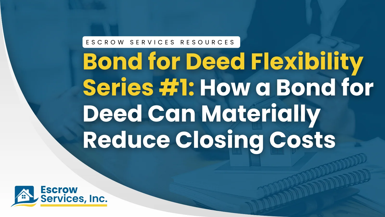 Escrow Services Resources title card: Bond for Deed Flexibility Series 1: How a Bond for Deed Can Materially Reduce Closing Costs