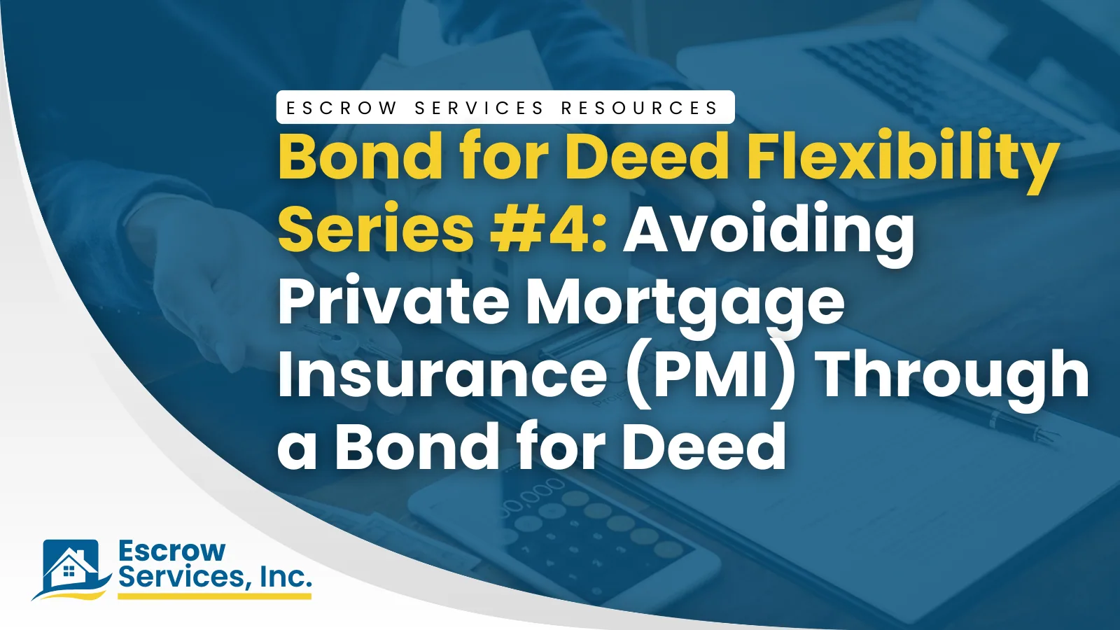 Escrow Services Resources title card: Bond for Deed Flexibility Series #4 Avoiding Private Mortgage Insurance (PMI) Through a Bond for Deed