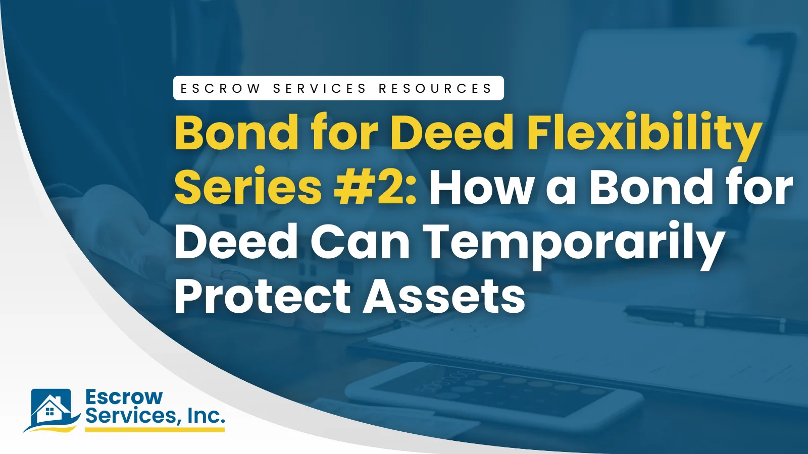 Escrow Services Resources title card: Bond for Deed Flexibility Series #2 How a Bond for Deed Can Temporarily Protect Assets