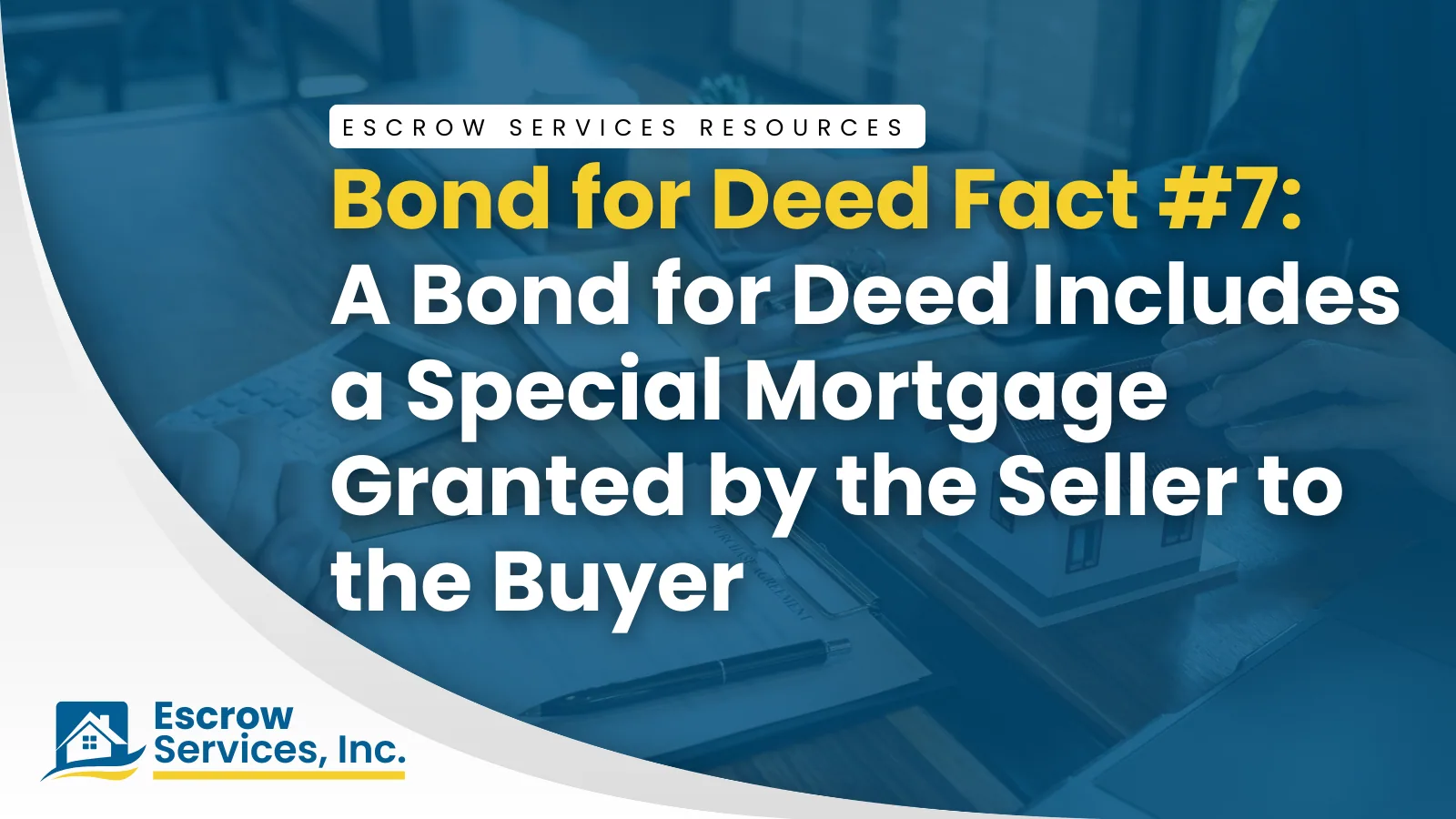 Escrow Services Resources title card: Bond for Deed Fact #7: A Bond for Deed Includes a Special Mortgage Granted by the Seller to the Buyer