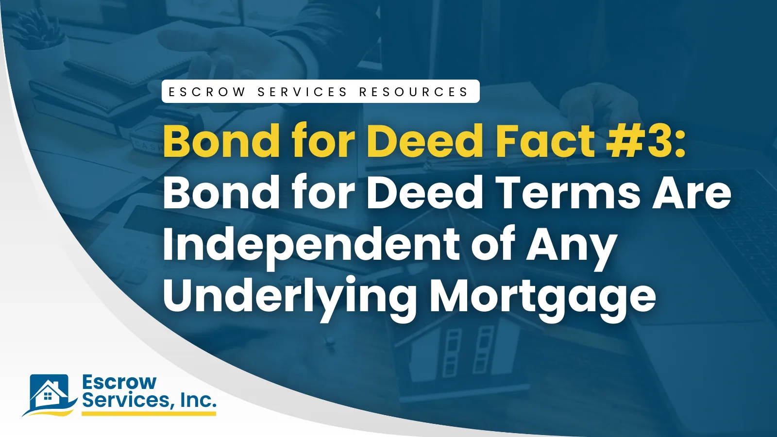 Escrow Services Resources title card: Bond for Deed Fact #3: Bond for Deed Terms Are Independent of Any Underlying Mortgage