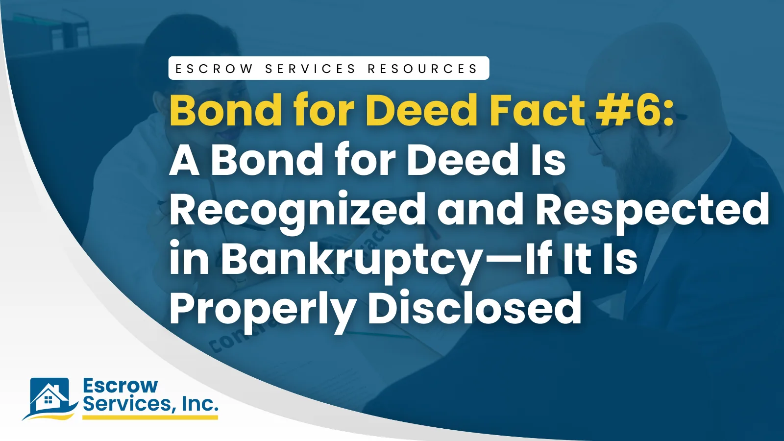 Escrow Services Resources title card: Bond for Deed Fact #6: A Bond for Deed Is Recognized and Respected in Bankruptcy—If It Is Properly Disclosed