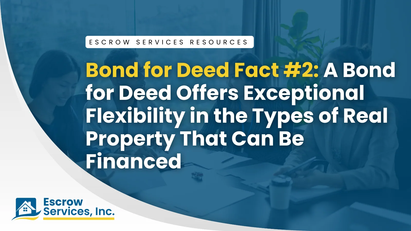 Escrow Services Resources title card: Bond for Deed Fact #2: A Bond for Deed Offers Exceptional Flexibility in the Types of Real Property That Can Be Financed